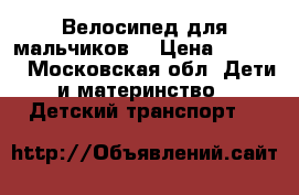Велосипед для мальчиков. › Цена ­ 3 800 - Московская обл. Дети и материнство » Детский транспорт   